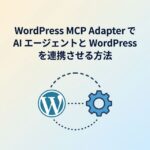 WordPress MCP Adapter で AI エージェントと WordPress を連携させる方法